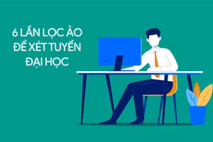 Chi tiết 6 lần lọc ảo để xét tuyển đại học