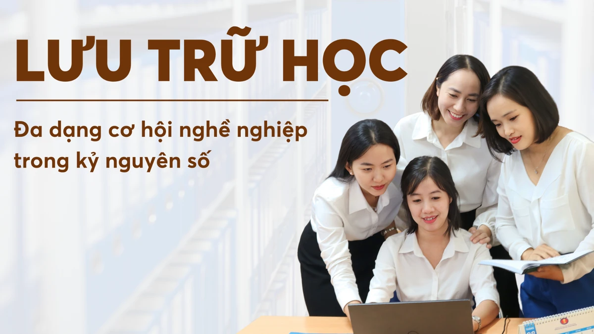 Lưu trữ học: Đa dạng cơ hội nghề nghiệp trong kỷ nguyên số