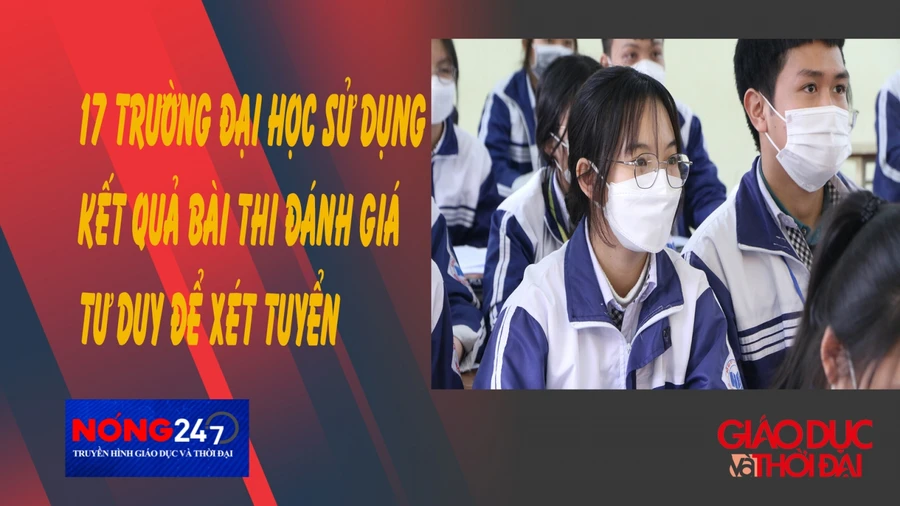 NÓNG 247| 17 trường đại học sử dụng kết quả bài thi đánh giá tư duy để xét tuyển