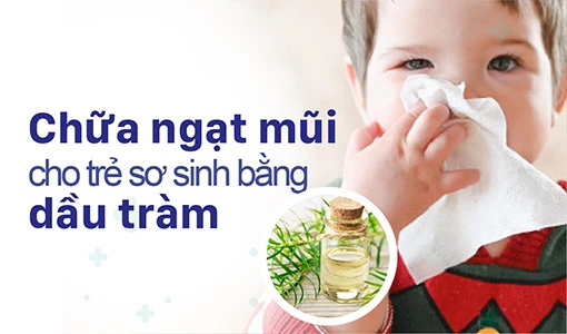 Chữa ngạt mũi cho trẻ sơ sinh bằng dầu tràm: Không nên lạm dụng!