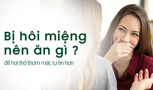 Bị hôi miệng nên ăn gì là thắc mắc của nhiều người.