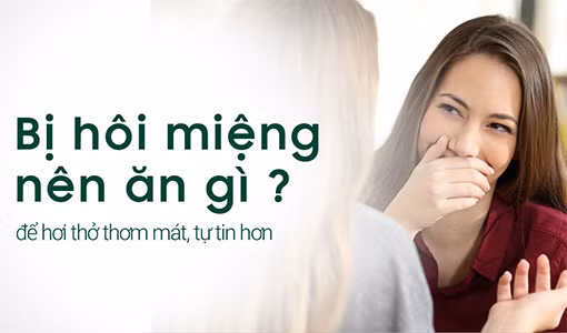 Bị hôi miệng nên ăn gì là thắc mắc của nhiều người.