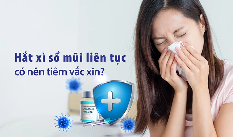 Hắt xì sổ mũi liên tục có nên tiêm vắc xin Covid-19 không?