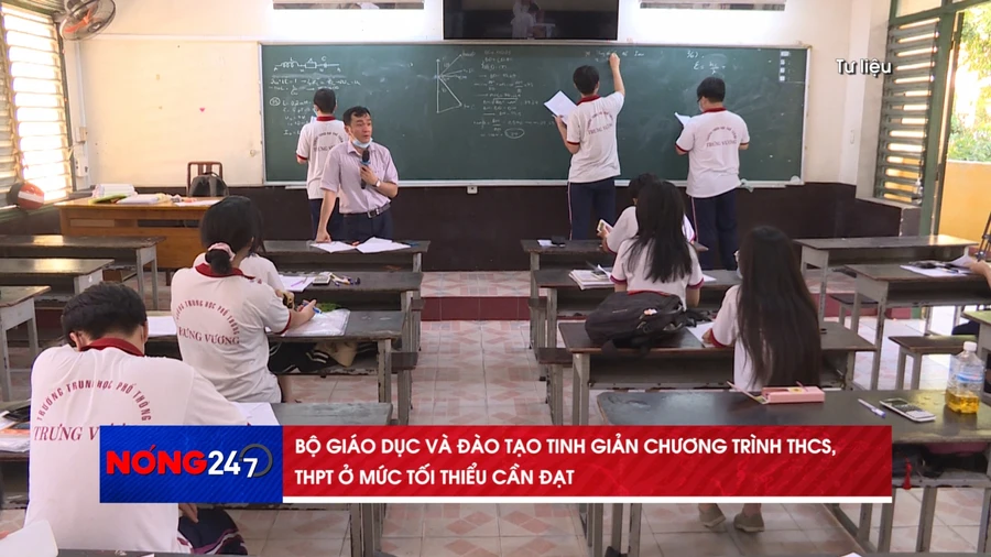 Nóng 247 | Bộ GD&ĐT tinh giản chương trình THCS, THPT ở mức tối thiểu cần đạt 