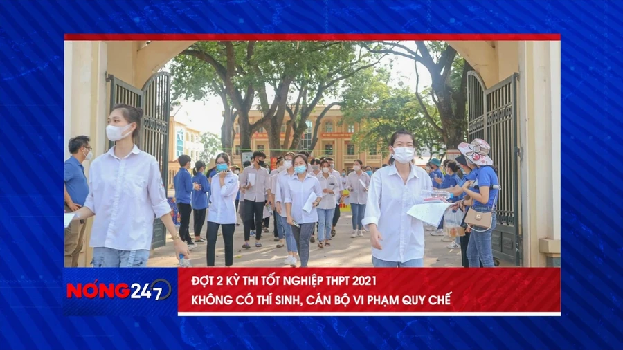 NÓNG 247 | Kỳ thi tốt nghiệp THPT 2021 đợt 2 diễn ra an toàn, nghiêm túc