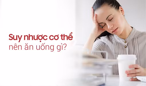Người bị suy nhược cơ thể nên ăn uống gì để nhanh khỏe.