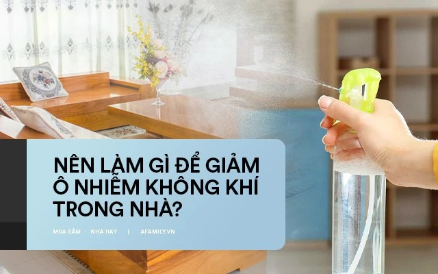 Nên làm gì để giảm ô nhiểm không khí trong nhà?