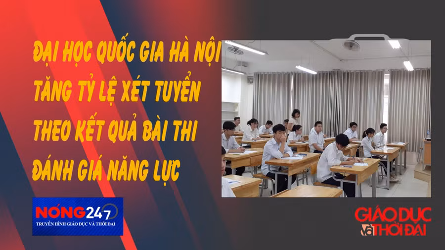 NÓNG 247 | Đại học Quốc gia Hà Nội tăng tỷ lệ xét tuyển kết quả bài thi đánh giá năng lực
