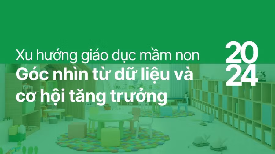 Xu hướng giáo dục mầm non 2024: Góc nhìn từ dữ liệu và cơ hội tăng trưởng
