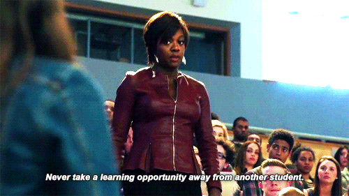  Never take a learning opportunity away from another student. No matter how smart you need everyone to think you are - Đừng bao giờ cướp cơ hội của những học sinh khác. Kể cả khi các anh chị muốn thể hiện sự thông minh của mình trước mặt mọi người đi chăng nữa. 