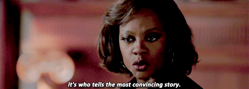  It’s not what’s right and what’s fair. It’s who tells the most convincing story - Đó không phải là về sự thật và công bằng. Đó còn là việc ai sẽ kể câu chuyện thuyết phục nhất tại tòa án. 