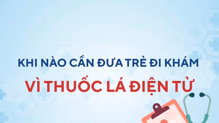 Infographic: Khi nào cần đưa trẻ đi khám vì thuốc lá điện tử?