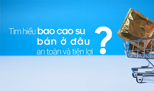 Chắc hẳn ai cũng sẽ thắc mắc bao cao su bán ở đâu nếu là lần đầu đi mua.
