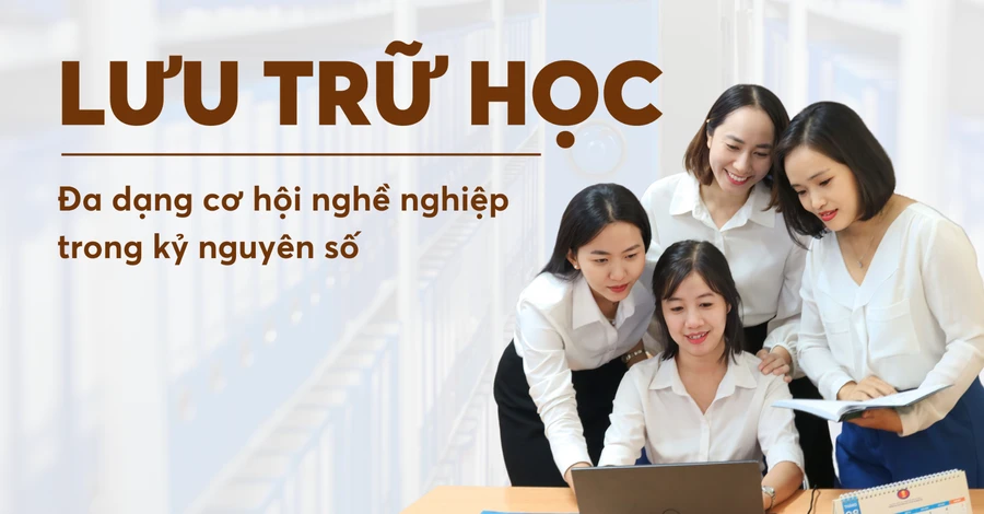 Ngành Lưu trữ học đang thu hút sự quan tâm của nhiều bạn trẻ.