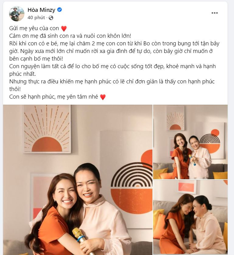 Nữ ca sĩ Hòa Minzy viết: “Gửi mẹ yêu của con. Cảm ơn mẹ đã sinh con ra và nuôi con khôn lớn! Rồi khi con có em bé, mẹ lại chăm 2 mẹ con con từ khi Bo còn trong bụng tới tận bây giờ. Ngày xưa mới lớn chỉ muốn rời xa gia đình để tự do, còn bây giờ chỉ muốn ở bên cạnh bố mẹ thôi! Con nguyện làm tất cả để lo cho bố mẹ có cuộc sống tốt đẹp, khoẻ mạnh và hạnh phúc nhất. Nhưng thực ra điều khiến mẹ hạnh phúc có lẽ chỉ đơn giản là thấy con hạnh phúc thôi! Con sẽ hạnh phúc, mẹ yên tâm nhé!”.