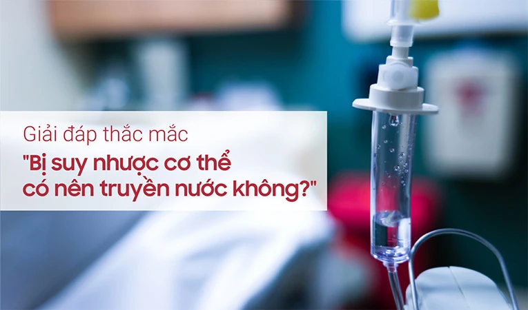 Người bị suy nhược cơ thể có nên truyền nước không?