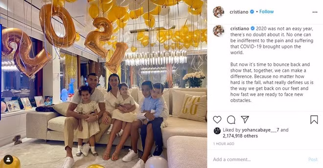 Cristiano Ronaldo đón năm mới bên cạnh gia đình nhỏ. Tiền đạo Juventus chia sẻ những khó khăn mà cả thế giới phải chống chọi với dịch Covid-19 trong năm 2020, nhưng hy vọng mọi người có thể hợp sức để vượt khó, sẵn sàng đối mặt với thách thức. Anh viết: "Nếu chúng ta làm việc cùng nhau, đó thực sự có thể là bí quyết để xoay chuyển tình thế. Hãy cố gắng biến năm 2021 thành một bước ngoặt, khởi đầu mới, bởi vì tất cả chúng ta đều có thể trở thành phiên bản tốt hơn của chính mình. Chúc mừng năm mới, và có thể năm 2021 sẽ luôn được ghi nhớ vì những điều tốt nhất".