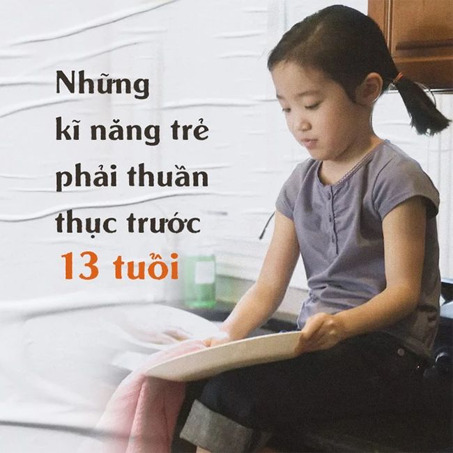 Trước 13 tuổi, bất kì đứa trẻ nào cũng cần thuần thục những kỹ năng sống này