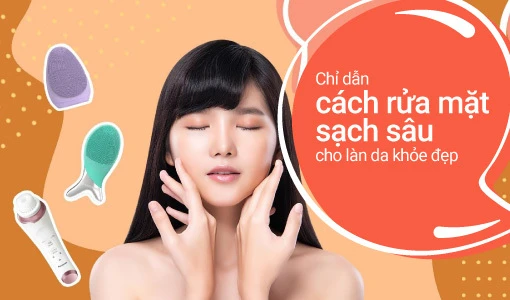 Chỉ dẫn cách rửa mặt sạch sâu cho làn da khỏe đẹp