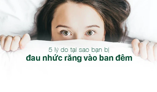 Đau nhức răng trầm trọng hơn vào ban đêm