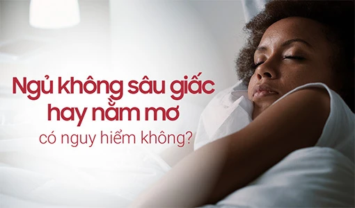 Ngủ không sâu giấc hay nằm mơ có nguy hiểm không