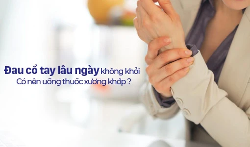 Đau cổ tay lâu ngày không khỏi có nên uống thuốc xương khớp?