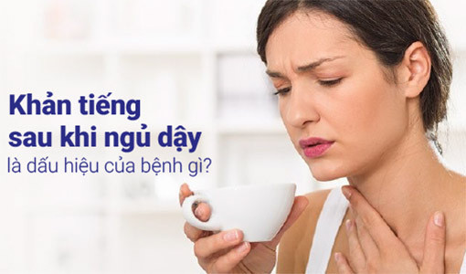 Khản tiếng sau khi ngủ dậy là tình trạng thường gặp ở nhiều đối tượng