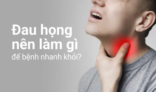 Giải đáp thắc mắc "Đau họng nên làm gì để bệnh nhanh khỏi?"