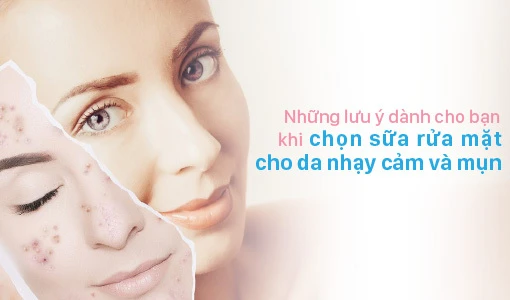 Phải rất chú ý khi chọn sữa rửa mặt cho da nhạy cảm và mụn