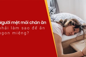 Mệt mỏi chán ăn là tình trạng nhiều người gặp phải.