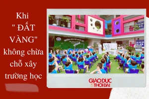 NÓNG 247| Khi 'đất vàng' không chừa chỗ xây trường học