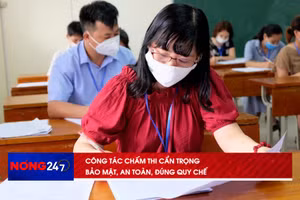NÓNG 247 | Công tác chấm thi cần cẩn trọng, bảo mật, an toàn, đúng quy chế