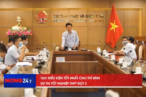 NÓNG 24/7: Tạo điều kiện tốt nhất cho các thí sinh dự thi tốt nghiệp THPT đợt 2 