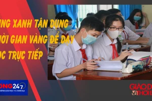 NÓNG 247 | "Vùng xanh" tận dụng "thời gian vàng" để dạy học trực tiếp