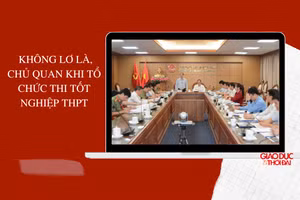 Không lơ là, chủ quan khi tổ chức thi tốt nghiệp THPT