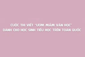 Cuộc thi viết ‘Ươm mầm văn học’ dành cho học sinh tiểu học trên toàn quốc