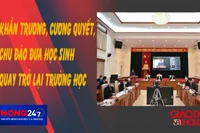 NÓNG 247 | Khẩn trương, cương quyết, chu đáo đưa học sinh quay trở lại trường học