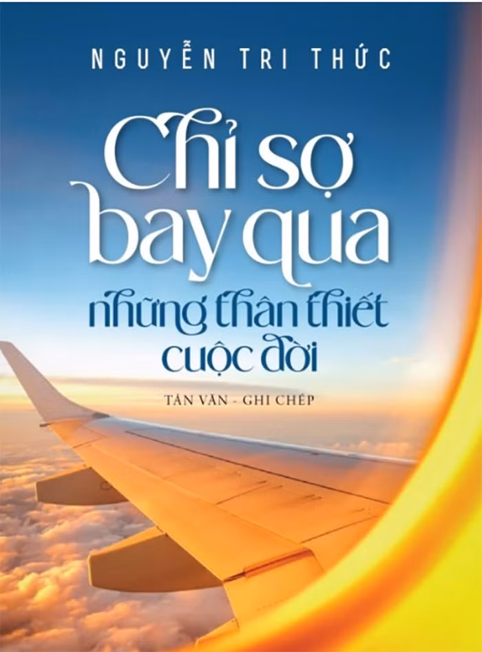 Cuốn sách 'Chỉ sợ bay qua những thân thiết cuộc đời' của nhà báo Nguyễn Tri Thức vừa được ra mắt bạn đọc.